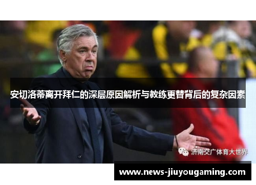 安切洛蒂离开拜仁的深层原因解析与教练更替背后的复杂因素