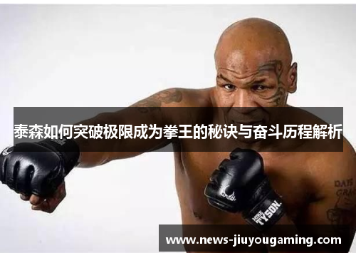 泰森如何突破极限成为拳王的秘诀与奋斗历程解析