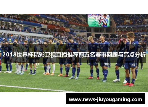 2018世界杯精彩卫视直播推荐前五名赛事回顾与亮点分析