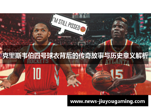 克里斯韦伯四号球衣背后的传奇故事与历史意义解析
