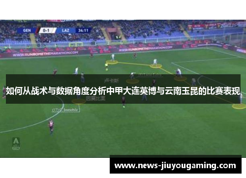 如何从战术与数据角度分析中甲大连英博与云南玉昆的比赛表现