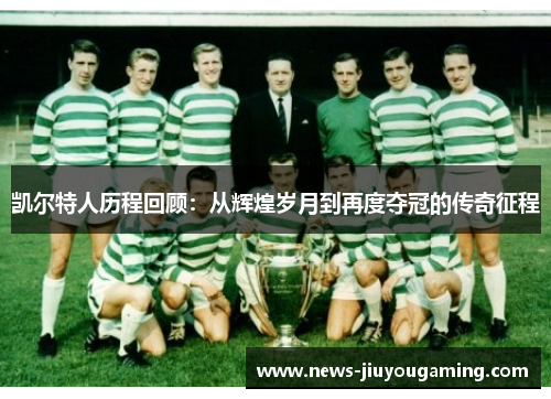凯尔特人历程回顾：从辉煌岁月到再度夺冠的传奇征程