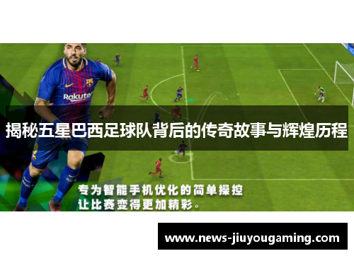 揭秘五星巴西足球队背后的传奇故事与辉煌历程