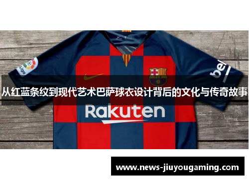 从红蓝条纹到现代艺术巴萨球衣设计背后的文化与传奇故事