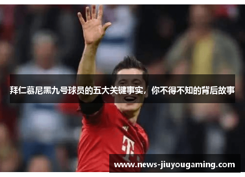 拜仁慕尼黑九号球员的五大关键事实,你不得不知的背后故事 拜仁慕尼黑九号球员的五大关键事实,你不得不知的背后故事