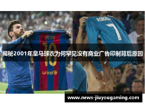 揭秘2001年皇马球衣为何罕见没有商业广告印制背后原因