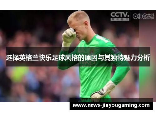 选择英格兰快乐足球风格的原因与其独特魅力分析