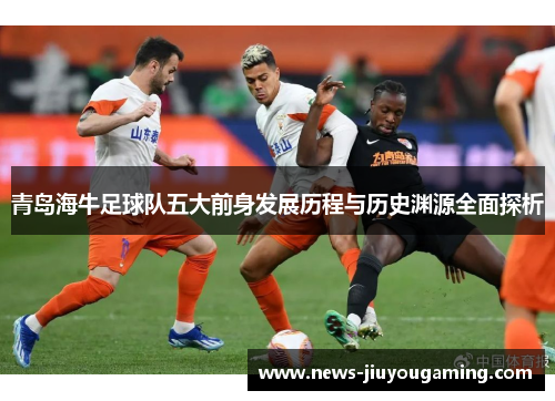 青岛海牛足球队五大前身发展历程与历史渊源全面探析