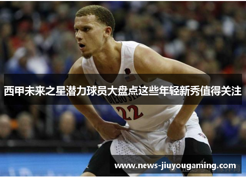 西甲未来之星潜力球员大盘点这些年轻新秀值得关注