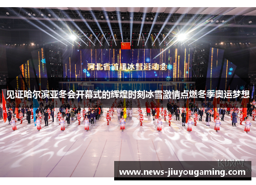 见证哈尔滨亚冬会开幕式的辉煌时刻冰雪激情点燃冬季奥运梦想 见证哈尔滨亚冬会开幕式的辉煌时刻冰雪激情点燃冬季奥运梦想