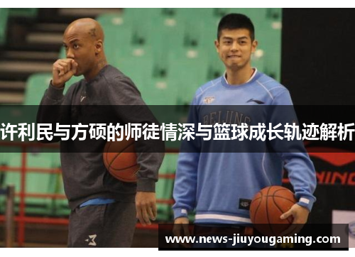 许利民与方硕的师徒情深与篮球成长轨迹解析 许利民与方硕的师徒情深与篮球成长轨迹解析