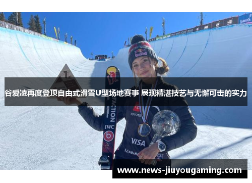 谷爱凌再度登顶自由式滑雪U型场地赛事 展现精湛技艺与无懈可击的实力 谷爱凌再度登顶自由式滑雪U型场地赛事 展现精湛技艺与无懈可击的实力