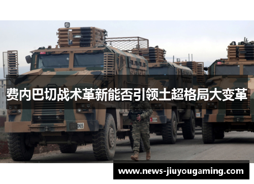 费内巴切战术革新能否引领土超格局大变革 费内巴切战术革新能否引领土超格局大变革