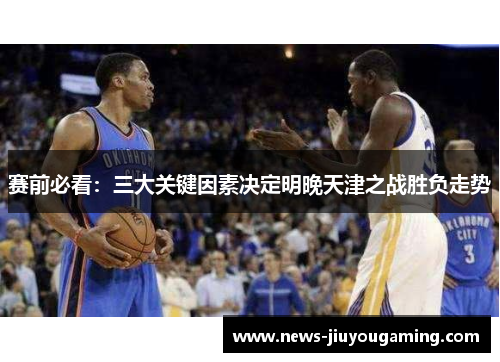 赛前必看:三大关键因素决定明晚天津之战胜负走势 赛前必看:三大关键因素决定明晚天津之战胜负走势