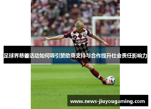 足球界慈善活动如何吸引赞助商支持与合作提升社会责任影响力 足球界慈善活动如何吸引赞助商支持与合作提升社会责任影响力