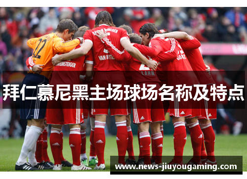 拜仁慕尼黑主场球场名称及特点 拜仁慕尼黑主场球场名称及特点