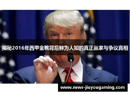 揭秘2016年西甲金靴背后鲜为人知的真正赢家与争议真相 揭秘2016年西甲金靴背后鲜为人知的真正赢家与争议真相