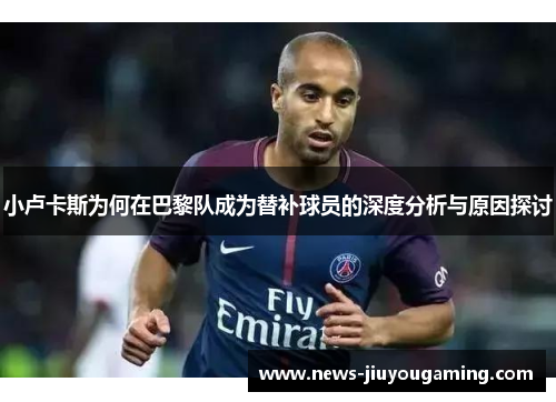 小卢卡斯为何在巴黎队成为替补球员的深度分析与原因探讨 小卢卡斯为何在巴黎队成为替补球员的深度分析与原因探讨