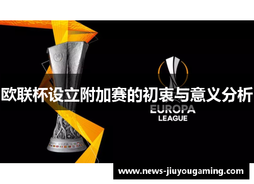 欧联杯设立附加赛的初衷与意义分析 欧联杯设立附加赛的初衷与意义分析