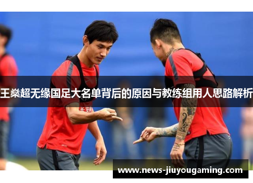 王燊超无缘国足大名单背后的原因与教练组用人思路解析 王燊超无缘国足大名单背后的原因与教练组用人思路解析