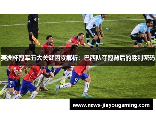 美洲杯冠军五大关键因素解析:巴西队夺冠背后的胜利密码 美洲杯冠军五大关键因素解析:巴西队夺冠背后的胜利密码