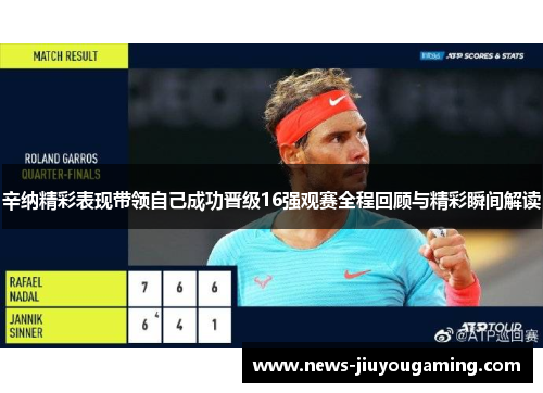 辛纳精彩表现带领自己成功晋级16强观赛全程回顾与精彩瞬间解读 辛纳精彩表现带领自己成功晋级16强观赛全程回顾与精彩瞬间解读